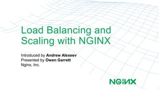 Load Balancing and
Scaling with NGINX
Introduced by Andrew Alexeev
Presented by Owen Garrett
Nginx, Inc.
 
