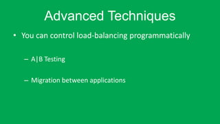 Advanced Techniques
? You can control load-balancing programmatically
C A|B Testing
C Migration between applications
 