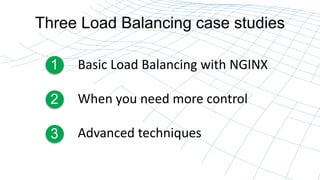 Three Load Balancing case studies
Basic Load Balancing with NGINX
When you need more control
Advanced techniques
1
2
3
 