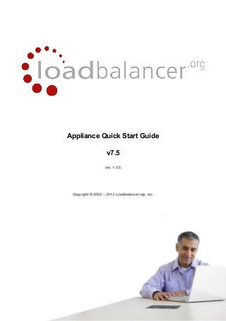 Appliance Quick Start Guide
v7.5
rev. 1.0.5
Copyright © 2002 – 2013 Loadbalancer.org, Inc.
 