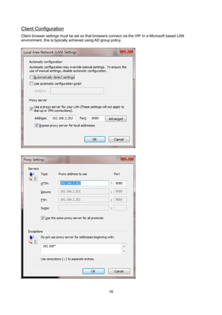 Client Configuration
Client browser settings must be set so that browsers connect via the VIP. In a Microsoft based LAN
environment, this is typically achieved using AD group policy.
16
 