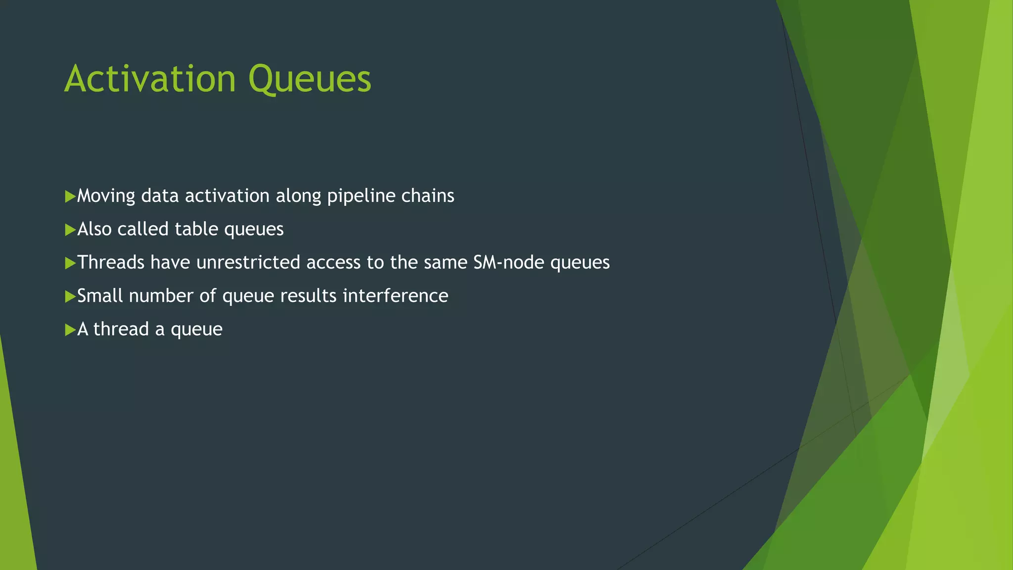 Activation Queues Moving data activation along pipeline chains Also called table queues Threads have unrestricted access to the same SM-node queues Small number of queue results interference A thread a queue 