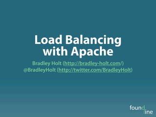 Load Balancing
     with Apache
   Bradley Holt (http://bradley-holt.com/)
@BradleyHolt (http://twitter.com/BradleyHolt)
 