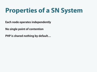 Properties of a SN System
Each node operates independently

No single point of contention

PHP is shared nothing by default…
 