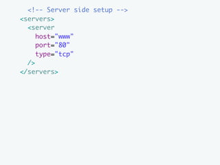<!-- Server side setup -->
<servers>
  <server
     host="www"
     port="80"
     type="tcp"
  />
</servers>
 