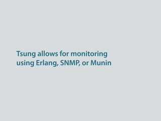 Tsung allows for monitoring
using Erlang, SNMP, or Munin
 