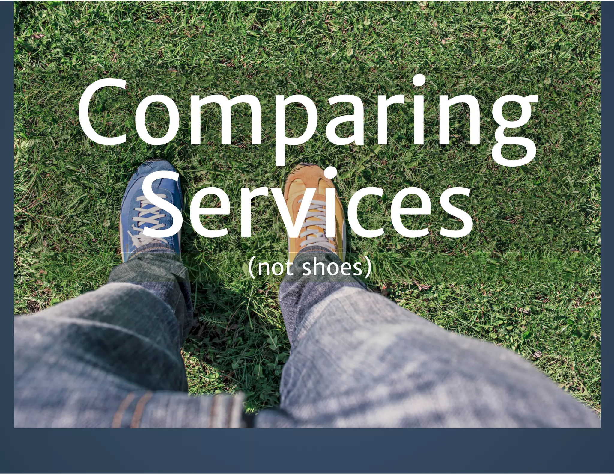 Comparing
Services(not shoes)
 