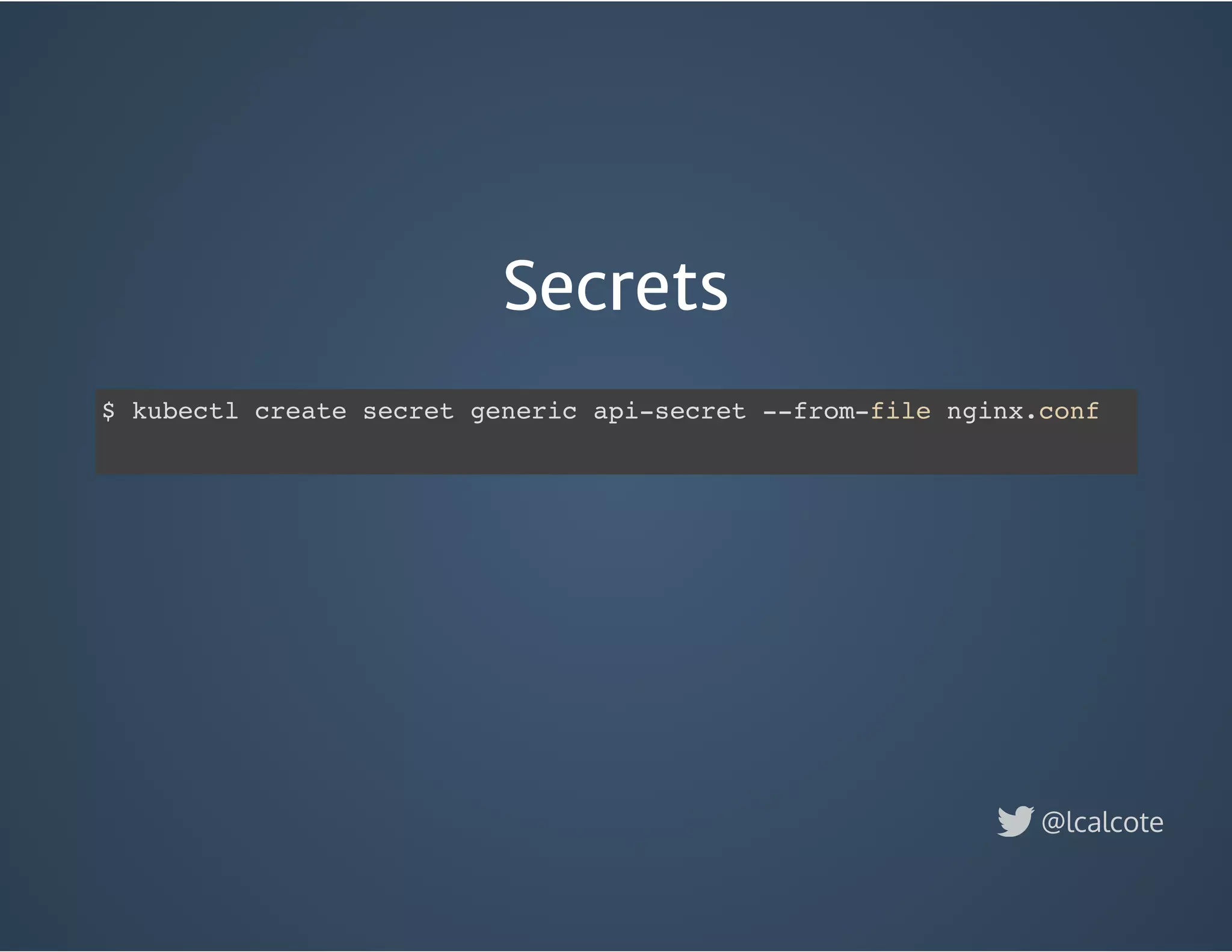 Secrets
$ kubectl create secret generic api-secret --from-file nginx.conf
@lcalcote
 