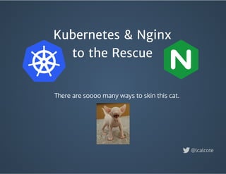 Kubernetes & Nginx
to the Rescue
@lcalcote
There are soooo many ways to skin this cat.
 