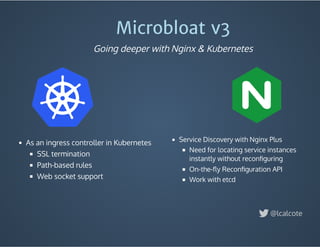 Microbloat v3
Going deeper with Nginx & Kubernetes
As an ingress controller in Kubernetes
SSL termination
Path-based rules
Web socket support
@lcalcote
Service Discovery with Nginx Plus
Need for locating service instances
instantly without reconﬁguring
On-the-ﬂy Reconﬁguration API
Work with etcd
 