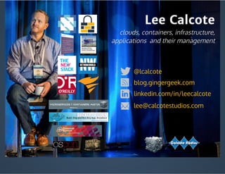 Lee Calcote
linkedin.com/in/leecalcote
@lcalcote
blog.gingergeek.com
lee@calcotestudios.com
clouds, containers, infrastructure,
applications  and their management
 