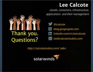 Lee Calcote
linkedin.com/in/leecalcote
@lcalcote
blog.gingergeek.com
lee@calcotestudios.com
Thank you.
Questions?
clouds, containers, infrastructure,
applications  and their management
http://calcotestudios.com/ talks
 