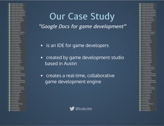 Our Case Study
 is an IDE for game developers
 
 created by game development studio
based in Austin
 
 creates a real-time, collaborative
game development engine
“Google Docs for game development”
@lcalcote
 