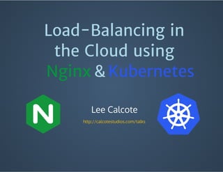 Load-Balancing in
the Cloud using
Lee Calcote
 http://calcotestudios.com/talks
Nginx Kubernetes&
 