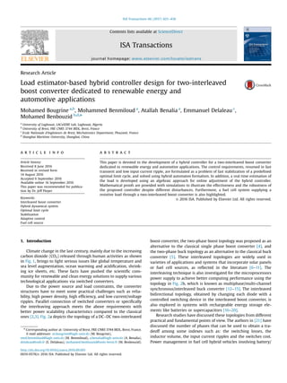 Research Article
Load estimator-based hybrid controller design for two-interleaved
boost converter dedicated to renewable energy and
automotive applications
Mohamed Bougrine a,b
, Mohammed Benmiloud a
, Atallah Benalia a
, Emmanuel Delaleau c
,
Mohamed Benbouzid b,d,n
a
University of Laghouat, LACoSERE Lab, Laghouat, Algeria
b
University of Brest, FRE CNRS 3744 IRDL, Brest, France
c
Ecole Nationale d'Ingénieurs de Brest, Mechatronics Department, Plouzané, France
d
Shanghai Maritime University, Shanghai, China
a r t i c l e i n f o
Article history:
Received 8 June 2016
Received in revised form
14 August 2016
Accepted 6 September 2016
Available online 16 September 2016
This paper was recommended for publica-
tion by Dr. Jeff Pieper
Keywords:
Interleaved boost converter
Hybrid dynamical system
Optimal limit cycle
Stabilization
Adaptive control
Fuel cell source
a b s t r a c t
This paper is devoted to the development of a hybrid controller for a two-interleaved boost converter
dedicated to renewable energy and automotive applications. The control requirements, resumed in fast
transient and low input current ripple, are formulated as a problem of fast stabilization of a predeﬁned
optimal limit cycle, and solved using hybrid automaton formalism. In addition, a real time estimation of
the load is developed using an algebraic approach for online adjustment of the hybrid controller.
Mathematical proofs are provided with simulations to illustrate the effectiveness and the robustness of
the proposed controller despite different disturbances. Furthermore, a fuel cell system supplying a
resistive load through a two-interleaved boost converter is also highlighted.
& 2016 ISA. Published by Elsevier Ltd. All rights reserved.
1. Introduction
Climate change in the last century, mainly due to the increasing
carbon dioxide (CO2) released through human activities as shown
in Fig. 1, brings to light serious issues like global temperature and
sea level augmentation, ocean warming and acidiﬁcation, shrink-
ing ice sheets, etc. These facts have pushed the scientiﬁc com-
munity for renewable and clean energy solutions to supply various
technological applications via switched converters.
Due to the power source and load constraints, the converter
structures have to meet some practical challenges such as relia-
bility, high power density, high efﬁciency, and low current/voltage
ripples. Parallel connection of switched converters or speciﬁcally
the interleaving approach meets the above requirements with
better power scalability characteristics compared to the classical
ones [2,3]. Fig. 2a depicts the topology of a DC–DC two-interleaved
boost converter, the two-phase boost topology was proposed as an
alternative to the classical single phase boost converter [4], and
the two-phase buck topology as an alternative to the classical buck
converter [5]. These interleaved topologies are widely used in
varieties of applications and systems that incorporate solar panels
or fuel cell sources, as reﬂected in the literature [6–11]. The
interleaving technique is also investigated for the microprocessors
power supply to achieve better computing performance using the
topology in Fig. 2b, which is known as multiphase/multi-channel
synchronous/interleaved buck converter [12–15]. The interleaved
bidirectional topology, obtained by changing each diode with a
controlled switching device in the interleaved boost converter, is
also explored in systems with rechargeable energy storage ele-
ments like batteries or supercapacitors [16–20].
Research studies have discussed these topologies from different
practical and fundamental points of view. The authors in [21] have
discussed the number of phases that can be used to obtain a tra-
deoff among some indexes such as: the switching losses, the
inductor volume, the input current ripples and the switches cost.
Power management in fuel cell hybrid vehicles involving battery/
Contents lists available at ScienceDirect
journal homepage: www.elsevier.com/locate/isatrans
ISA Transactions
http://dx.doi.org/10.1016/j.isatra.2016.09.001
0019-0578/& 2016 ISA. Published by Elsevier Ltd. All rights reserved.
n
Corresponding author at: University of Brest, FRE CNRS 3744 IRDL, Brest, France.
E-mail addresses: m.bougrine@lagh-univ.dz (M. Bougrine),
med.benmiloud@lagh-univ.dz (M. Benmiloud), a.benalia@lagh-univ.dz (A. Benalia),
delaleau@enib.fr (E. Delaleau), mohamed.benbouzid@univ-brest.fr (M. Benbouzid).
ISA Transactions 66 (2017) 425–436
 