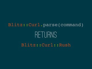 Blitz::Curl.parse(command)

         returns
    Blitz::Curl::Rush
 
