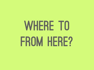 Where to
from here?
 