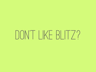 Don’t like Blitz?
 
