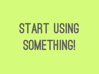 Start Using
 something!
 