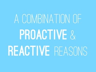 A combination of
  proactive &
Reactive reasons
 