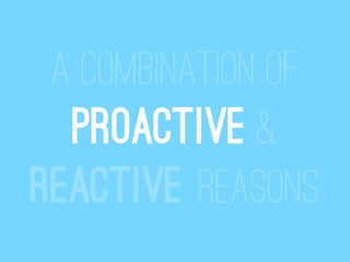 A combination of
  proactive &
Reactive reasons
 