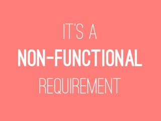 It’s a
non-functional
  requirement
 