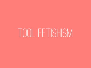 TooL fetishism
 