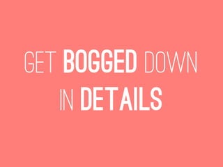 Get bogged down
   in details
 