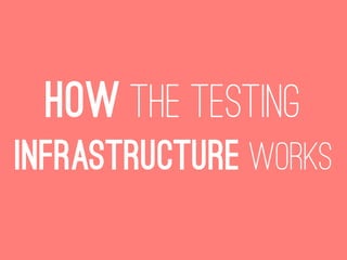 how the testing
infrastructure works
 
