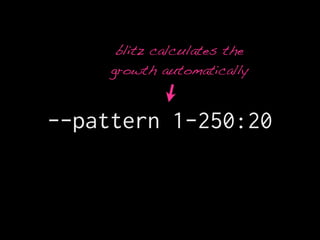 blitz calculates the
     growth automatically



--pattern 1-250:20
 