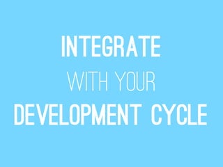 Integrate
     with your
development cycle
 