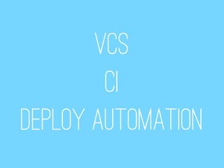 VCS
        CI
Deploy automation
 