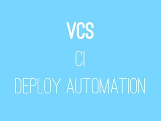 VCS
        CI
Deploy automation
 