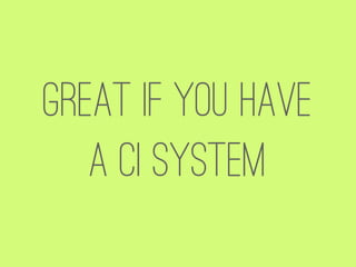 GREAT if you have
   a CI system
 