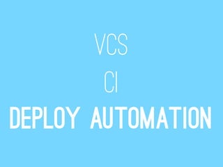 VCS
        CI
Deploy automation
 