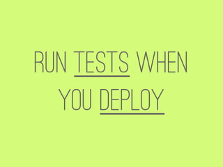 Run tests when
  you deploy
 
