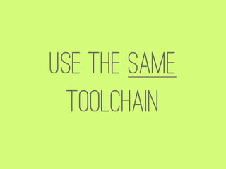 Use the same
  toolchain
 