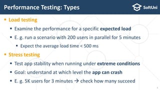  Load testing
 Examine the performance for a specific expected load
 E. g. run a scenario with 200 users in parallel for 5 minutes
 Expect the average load time < 500 ms
 Stress testing
 Test app stability when running under extreme conditions
 Goal: understand at which level the app can crash
 E. g. 5K users for 3 minutes  check how many succeed
Performance Testing: Types
5
 