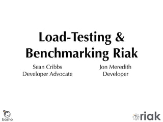 Load-Testing &
        Benchmarking Riak
           Sean Cribbs       Jon Meredith
        Developer Advocate    Developer




basho
 