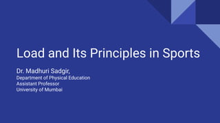 Load and Its Principles in Sports
Dr. Madhuri Sadgir,
Department of Physical Education
Assistant Professor
University of Mumbai
 