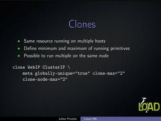 ClonesClones
• Same resource running on multiple hostsSame resource running on multiple hosts
• Deﬁne minimum and maximum ...