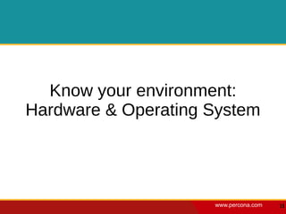 Know your environment:
Hardware & Operating System




                     www.percona.com   11
 