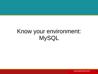 Know your environment:
       MySQL




                   www.percona.com   15
 