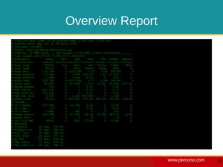 Overview Report
#   13903.5s user time, 39.9s system time, 1.78G rss, 1.92G vsz
#   Current date: Mon Jan 30 20:36:26 2012
#   Hostname: hp-db01
#   Files: /var/lib/mysql/db01-slow.log
#   Overall: 32.98M total, 1.32k unique, 1.73k QPS, 2.06x concurrency ______
#   Time range: 2012-01-30 11:08:22 to 16:25:40
#   Attribute          total     min     max     avg     95% stddev median
#   ============     ======= ======= ======= ======= ======= ======= =======
#   Exec time         39309s     1us    161s     1ms   515us   109ms    30us
#   Lock time          4471s       0    161s   135us    89us    90ms       0
#   Rows sent        118.72M       0 1010.29k    3.77    1.96 963.89         0
#   Rows examine      15.54G       0   3.51M 505.92     1.96 11.61k        0
#   Rows affecte       1.64M       0   2.85k    0.05       0    1.82       0
#   Rows read        118.72M       0 1010.29k    3.77    1.96 963.89         0
#   Bytes sent        52.40G       0 45.18M    1.67k   5.20k 20.30k 537.02
#   Merge passes         128       0       1    0.00       0    0.00       0
#   Tmp tables       957.76k       0       4    0.03       0    0.17       0
#   Tmp disk tbl     297.92k       0       2    0.01       0    0.10       0
#   Tmp tbl size       5.21T       0   2.22G 169.59k       0   1.78M       0
#   Query size         8.52G       6 130.40k 277.38 833.10 709.99 174.84
#   InnoDB:
#   IO r bytes       672.00k       0 32.00k     0.06       0   35.90       0
#   IO r ops              42       0       2    0.00       0    0.00       0
#   IO r wait           19ms       0     2ms       0       0     1us       0
#   pages distin     329.98M       0 32.08k    28.18   42.48 307.62     4.96
#   queue wait             0       0       0       0       0       0       0
#   rec lock wai       3402s       0    161s   277us       0   147ms       0
#   Boolean:
#   Filesort       2% yes, 97% no
#   Filesort on    0% yes, 99% no
#   Full join      0% yes, 99% no
#   Full scan      2% yes, 97% no
#   QC Hit        55% yes, 44% no
#   Tmp table      2% yes, 97% no
#   Tmp table on   0% yes, 99% no




                                                                                 www.percona.com   31
 