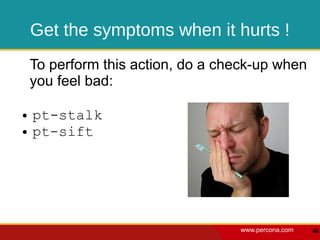 Get the symptoms when it hurts !
    To perform this action, do a check-up when
    you feel bad:

●   pt-stalk
●   pt-sift




                                   www.percona.com   46
 
