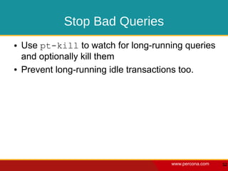 Stop Bad Queries
●   Use pt-kill to watch for long-running queries
    and optionally kill them
●   Prevent long-running idle transactions too.




                                      www.percona.com   52
 