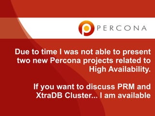 Due to time I was not able to present
two new Percona projects related to
                    High Availability.

     If you want to discuss PRM and
      XtraDB Cluster... I am available
 