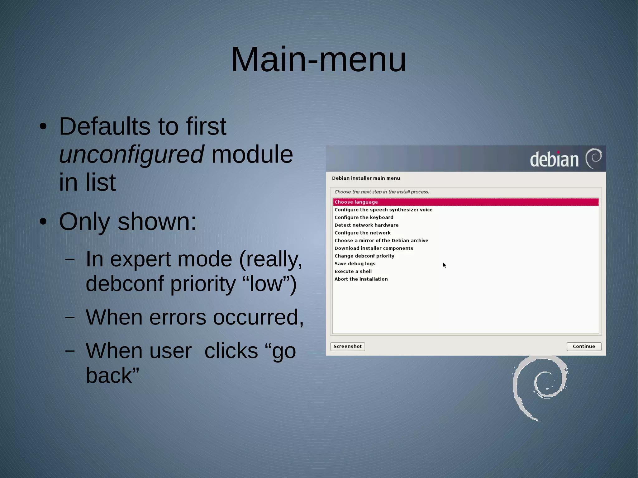 Main-menu
● Defaults to first
unconfigured module
in list
● Only shown:
– In expert mode (really,
debconf priority “low”)
– When errors occurred,
– When user clicks “go
back”
 