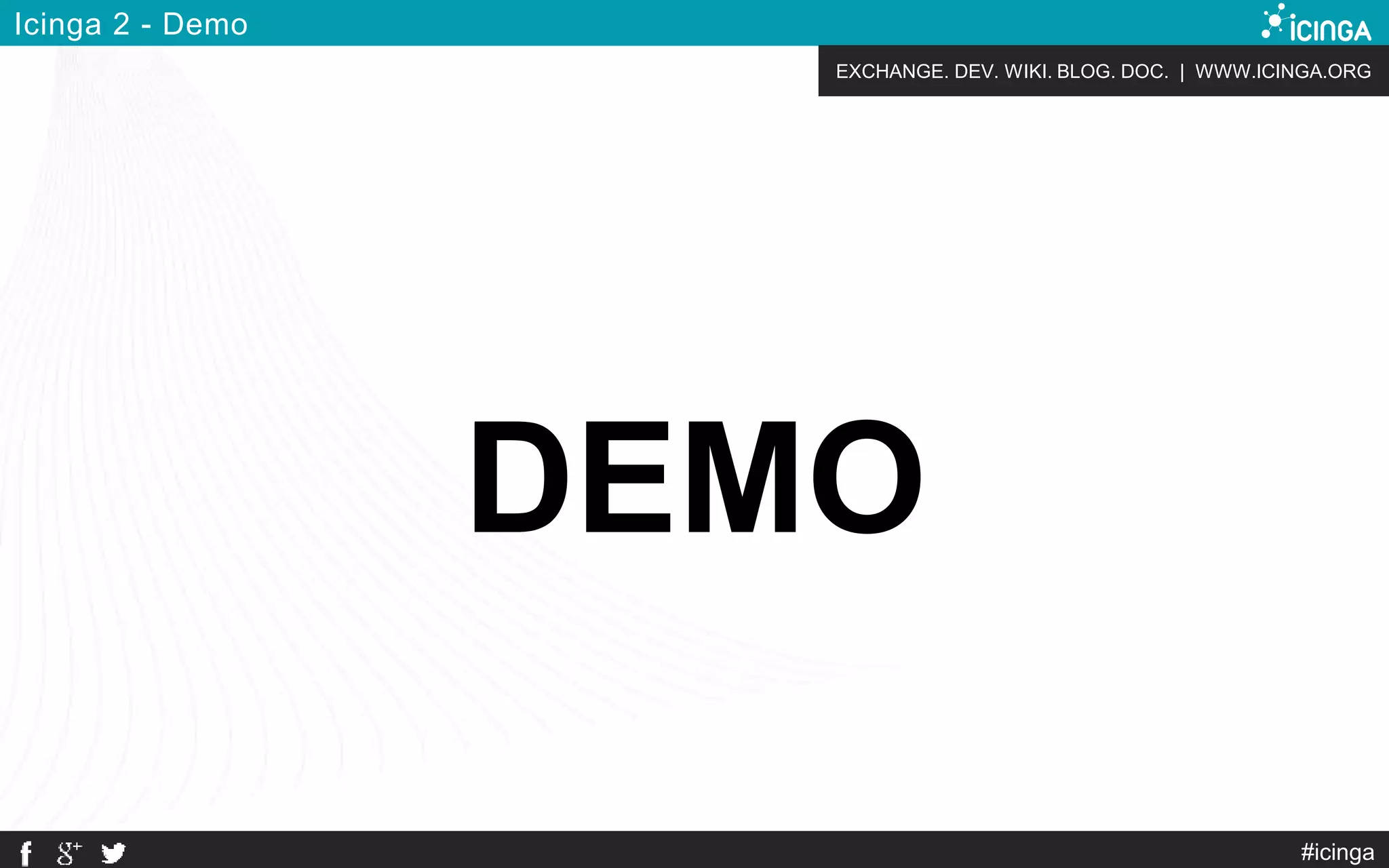 EXCHANGE. DEV. WIKI. BLOG. DOC. | WWW.ICINGA.ORG
#icinga
Icinga 2 - Demo
DEMO
 