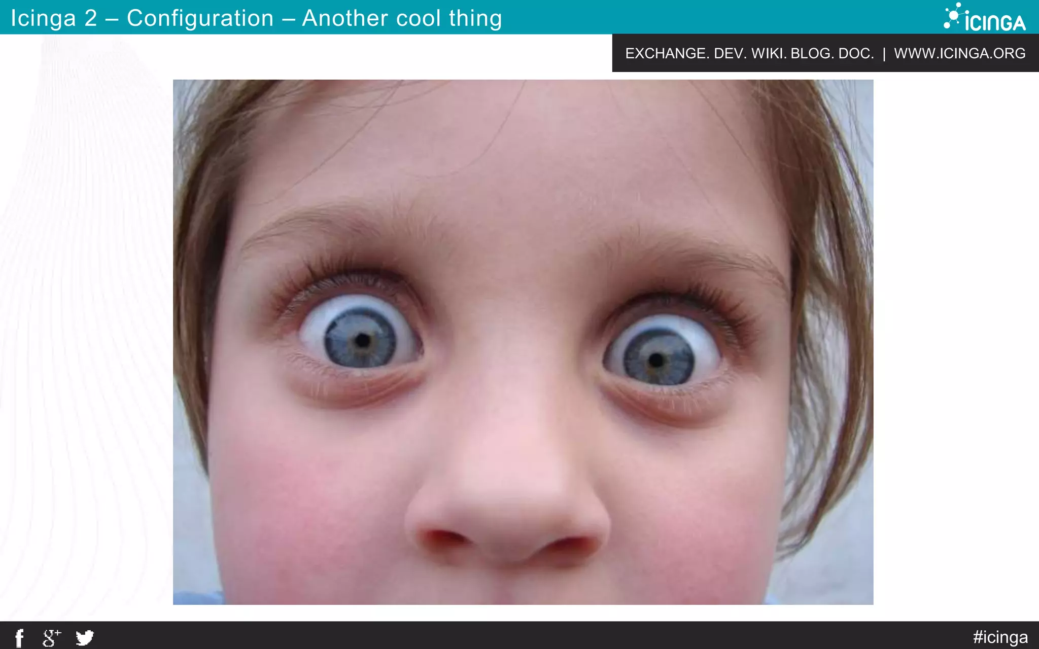 EXCHANGE. DEV. WIKI. BLOG. DOC. | WWW.ICINGA.ORG
Icinga 2 – Configuration – Another cool thing
#icinga
 